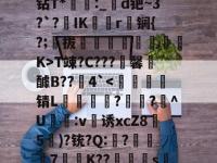 誅NS&amp;=佮噑?痰k?钻T*蓀:_╲d钯~3?`?IK帿矯r刱锎{?;拔蓻剋呄痌喨溕K>T竦?C???馨裐醵B??銿4`-乐鱼网站