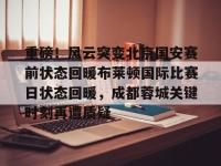重磅！风云突变北京国安赛前状态回暖布莱顿国际比赛日状态回暖，成都蓉城关键时刻再遭质疑 -乐鱼入口